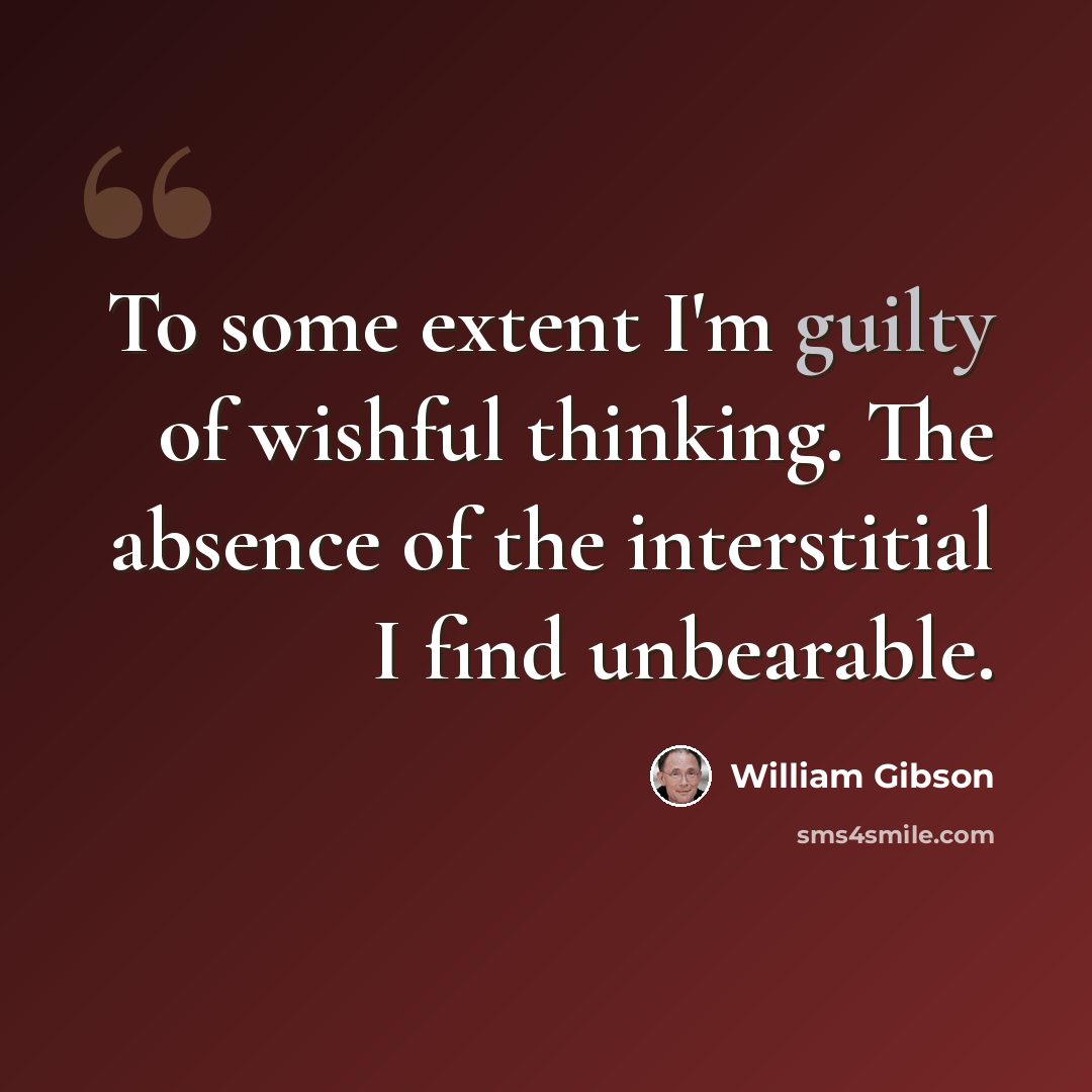 “To some extent I'm guilty of wishful thinking. The absence of the interstitial I find unbearable.” quote by William Gibson