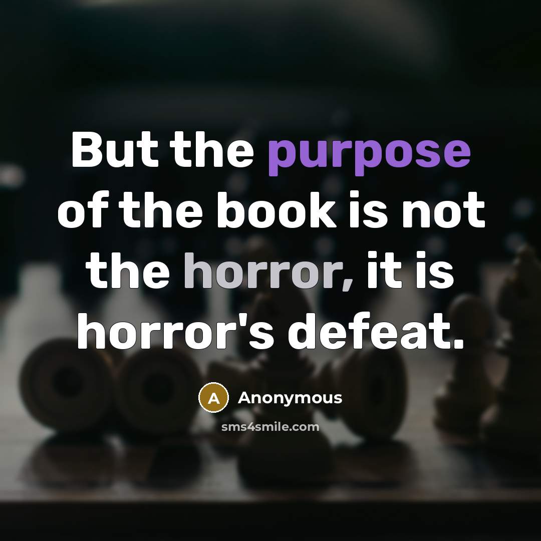 “But the purpose of the book is not the horror, it is horror's defeat.” quote by Anonymous