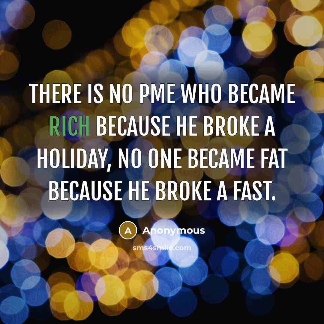 “There is no pme who became rich because he broke a holiday, no one became fat because he broke a fast.” quote by Anonymous
