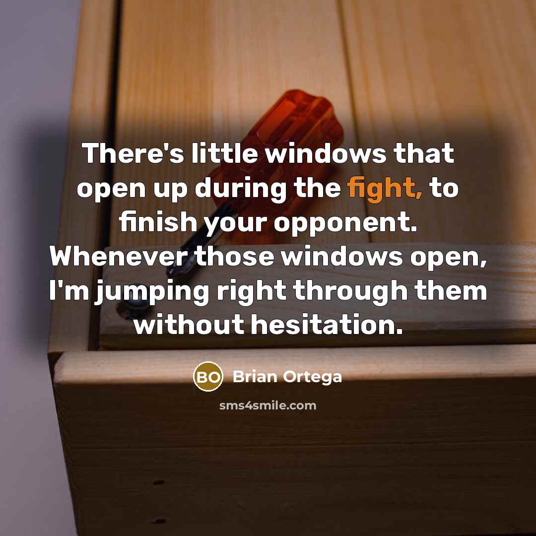 “There's little windows that open up during the fight, to finish your opponent. Whenever those windows open, I'm jumping right through them without hesitation.” quote by Brian Ortega