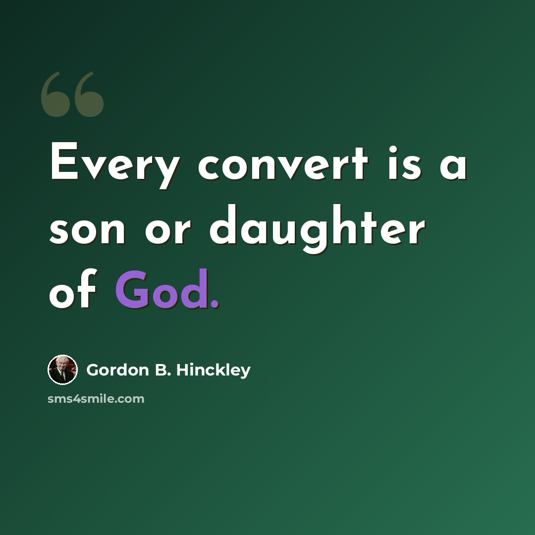 “Every convert is a son or daughter of God.” quote by Gordon B. Hinckley