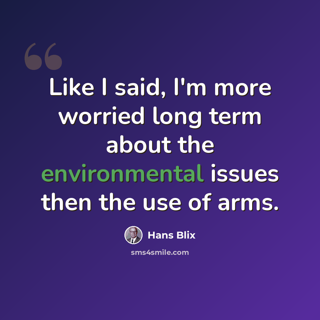 “Like I said, I'm more worried long term about the environmental issues then the use of arms.” quote by Hans Blix