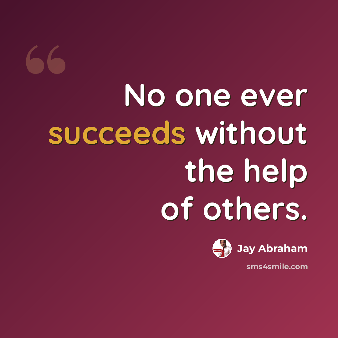 “No one ever succeeds without the help of others.” quote by Jay Abraham