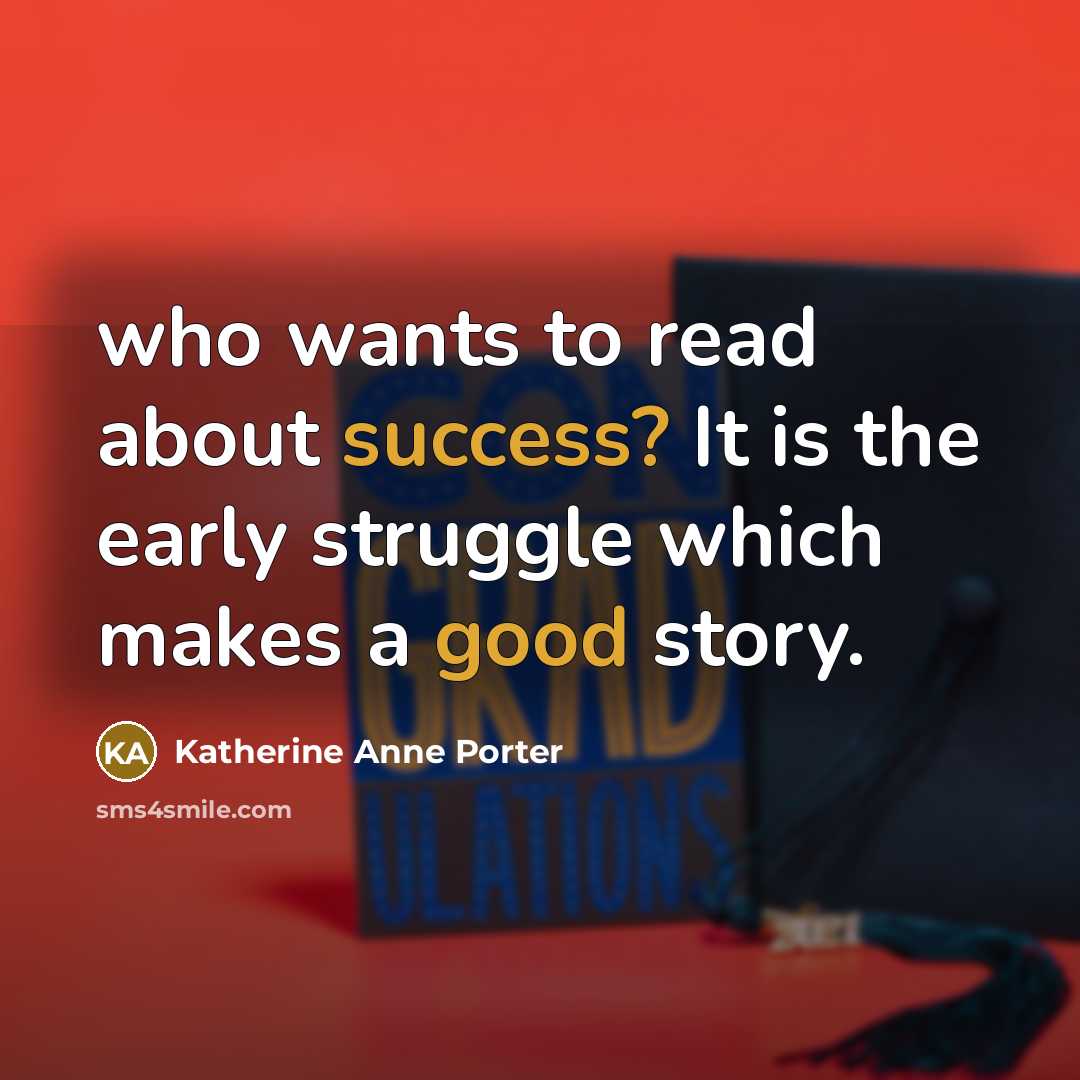 “who wants to read about success? It is the early struggle which makes a good story.” quote by Katherine Anne Porter