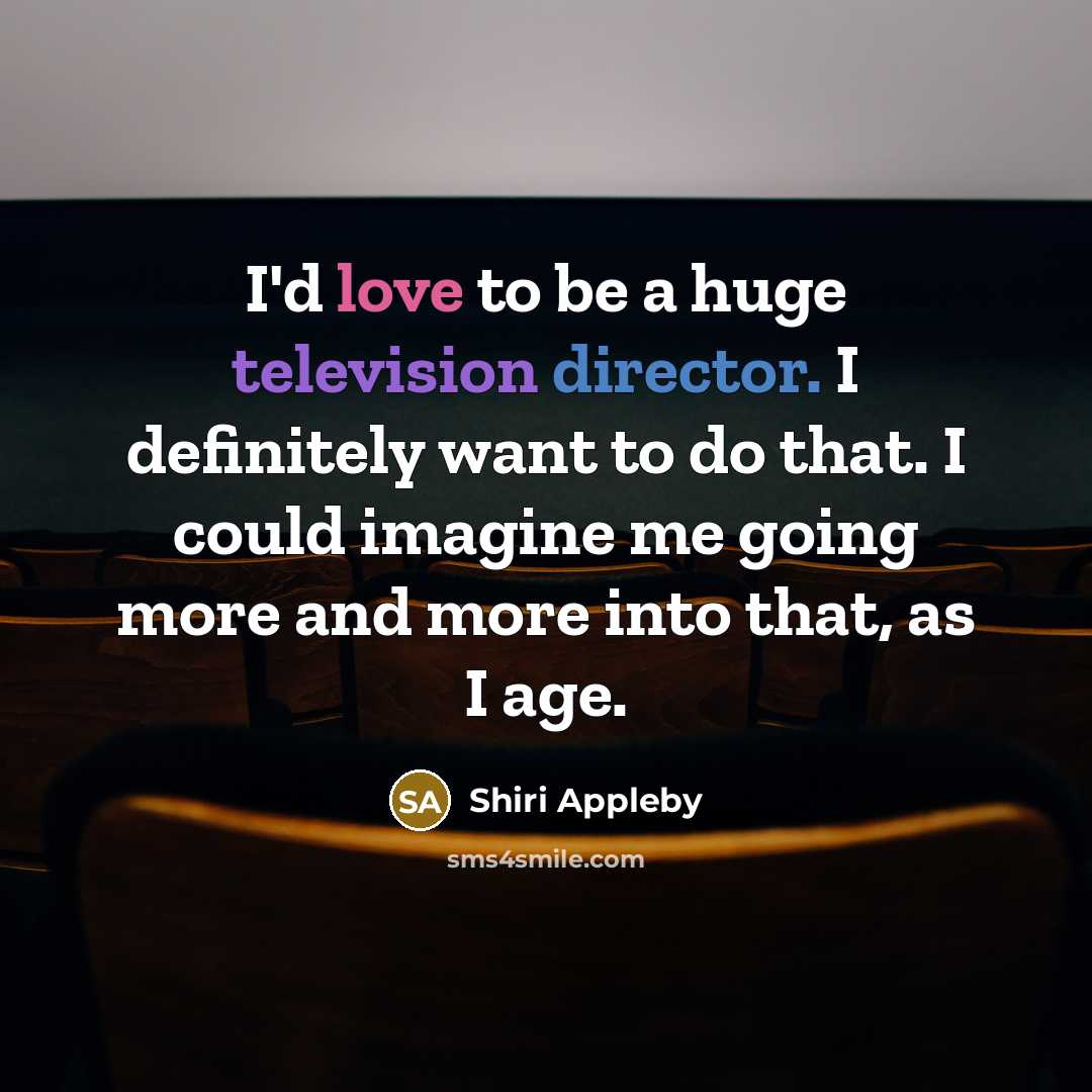 “I'd love to be a huge television director. I definitely want to do that. I could imagine me going more and more into that, as I age.” quote by Shiri Appleby