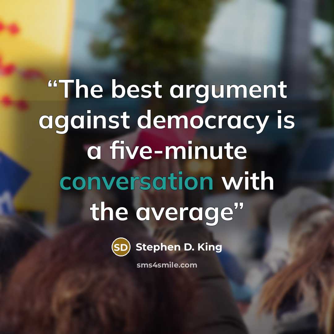 “The best argument against democracy is a five-minute conversation with the average” quote by Stephen D. King