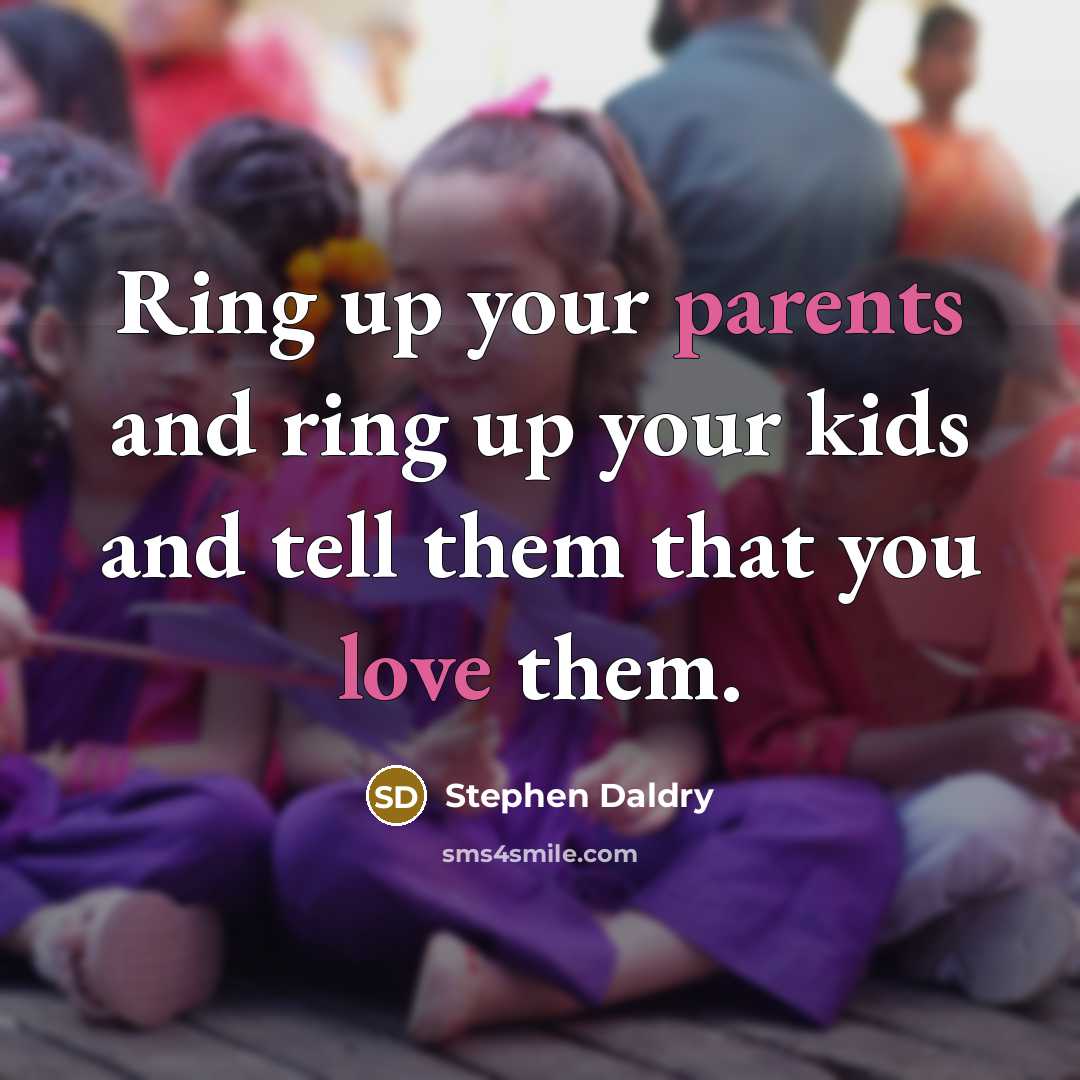 “Ring up your parents and ring up your kids and tell them that you love them.” quote by Stephen Daldry