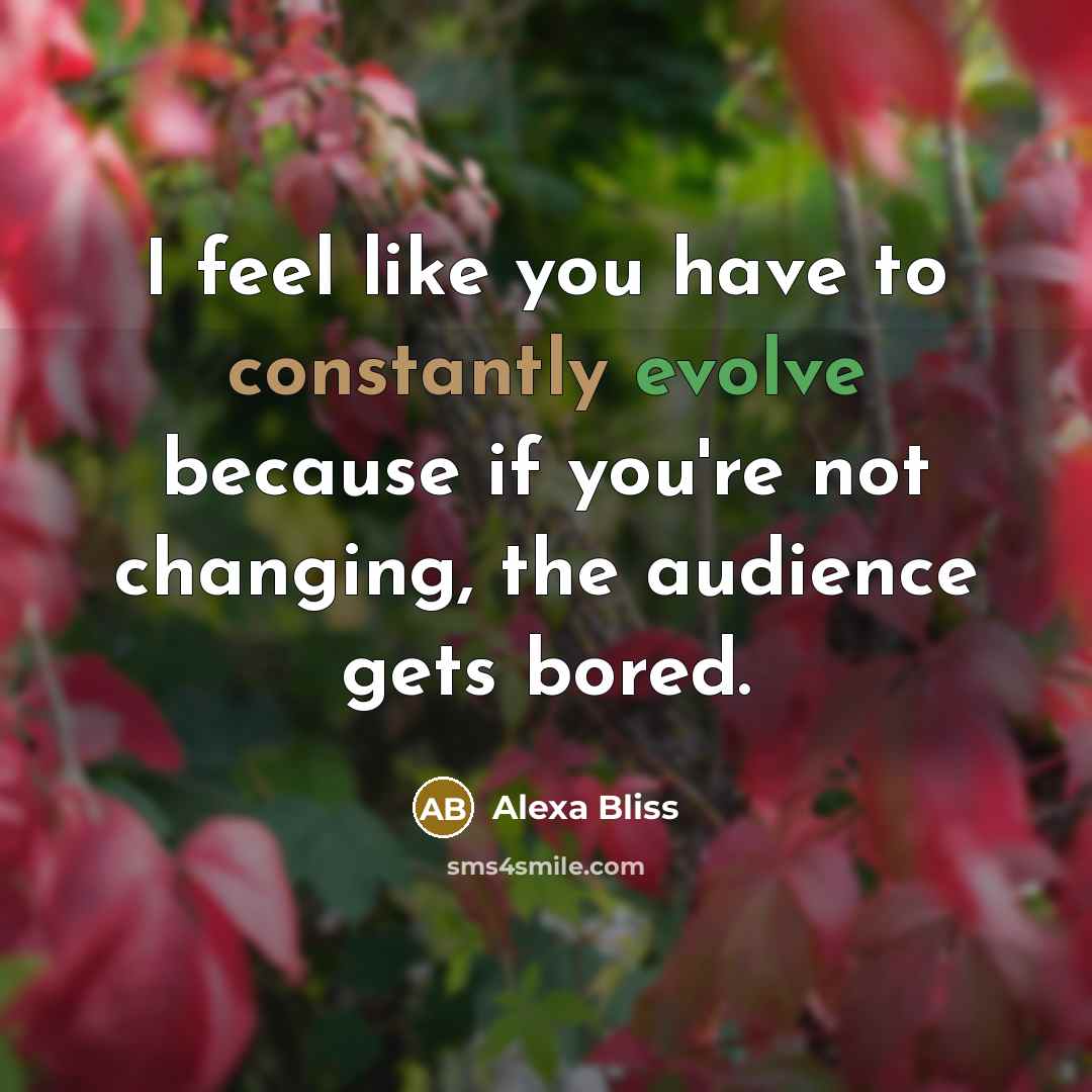 “I feel like you have to constantly evolve because if you're not changing, the audience gets bored.” quote by Alexa Bliss