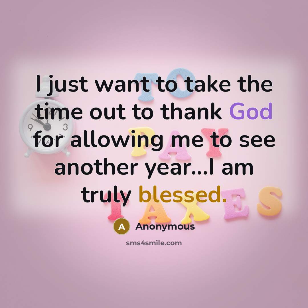 “I just want to take the time out to thank God for allowing me to see another year...I am truly blessed.” quote by Anonymous