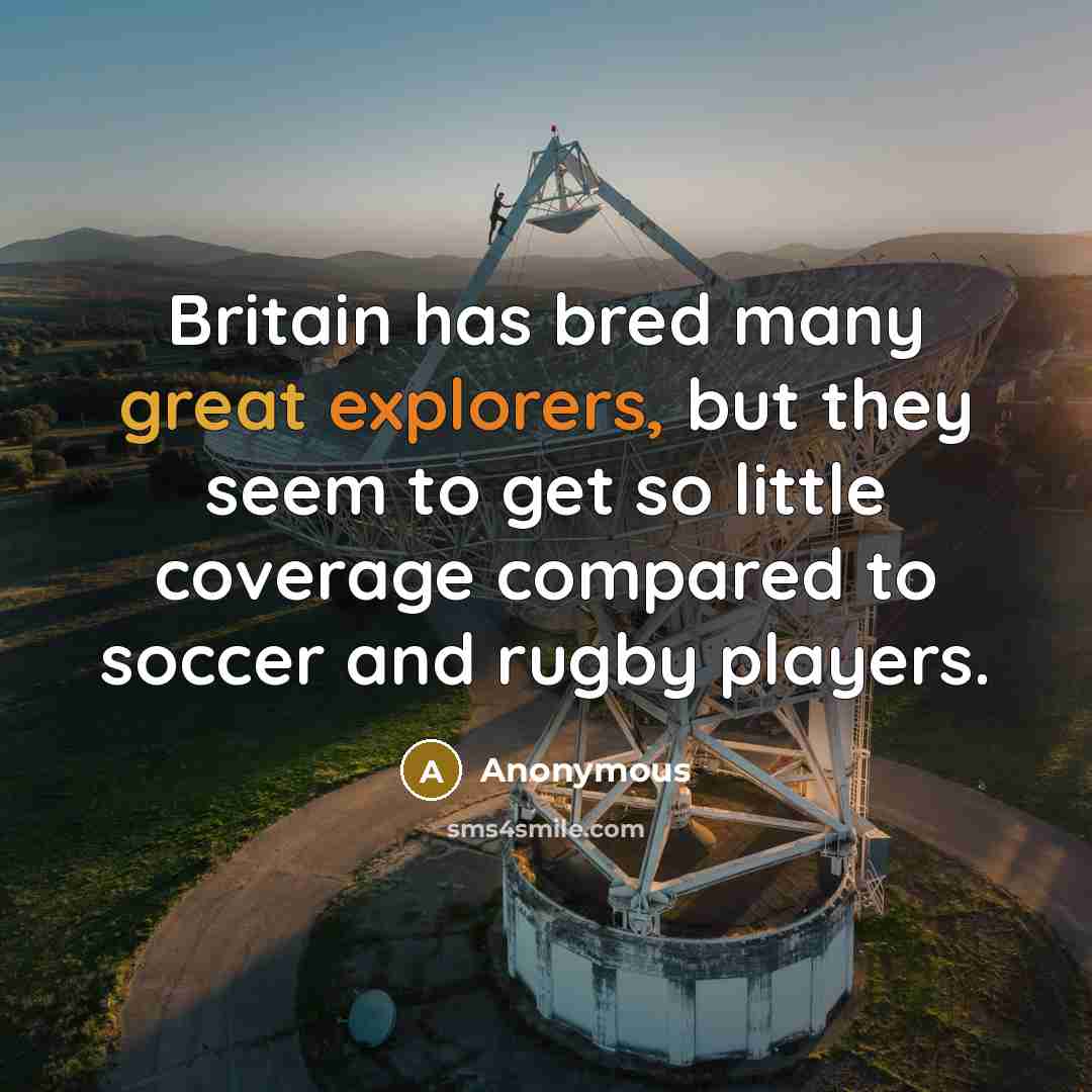 “Britain has bred many great explorers, but they seem to get so little coverage compared to soccer and rugby players.” quote by Anonymous