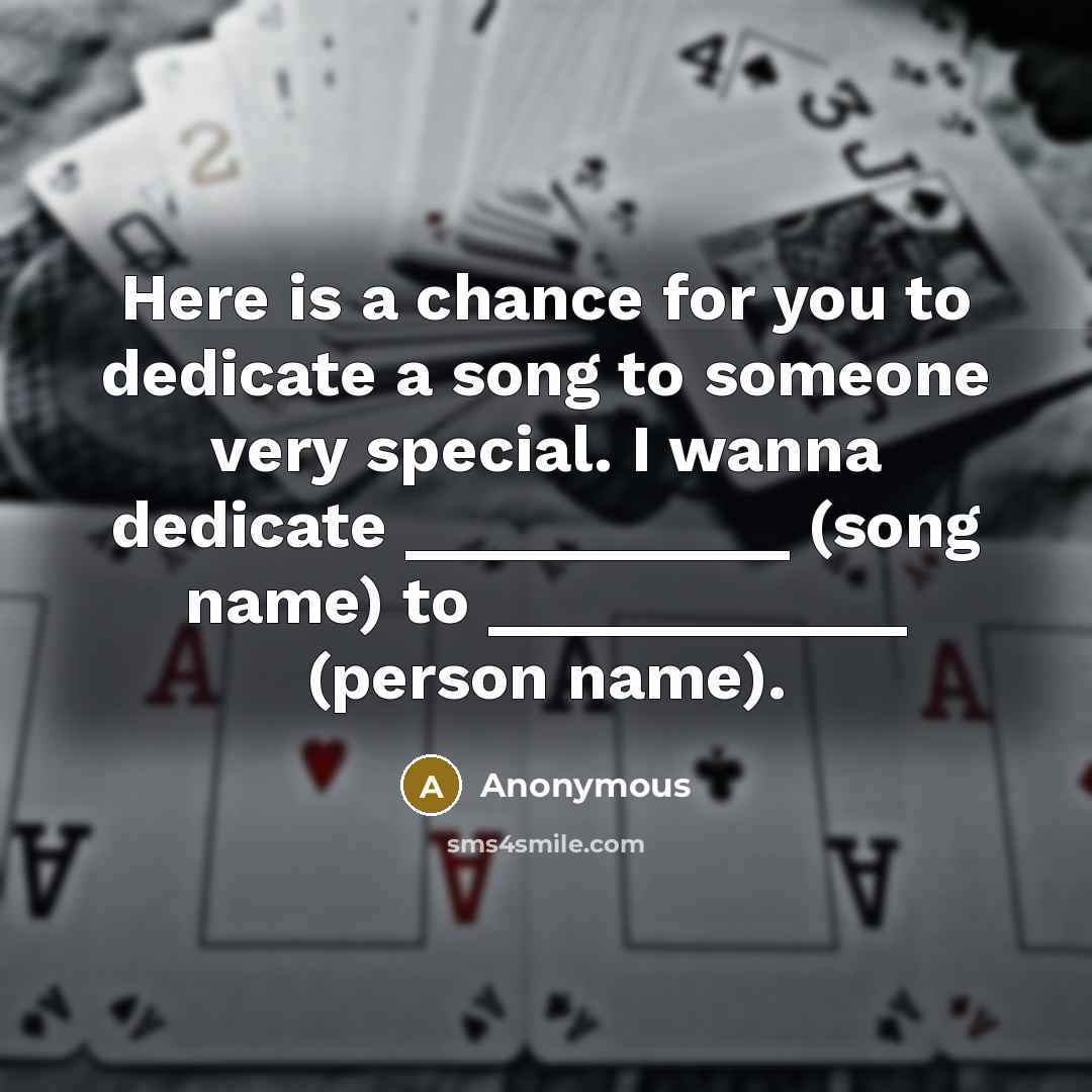 “Here is a chance for you to dedicate a song to someone very special. I wanna dedicate ___________ (song name) to ____________ (person name).” quote by Anonymous