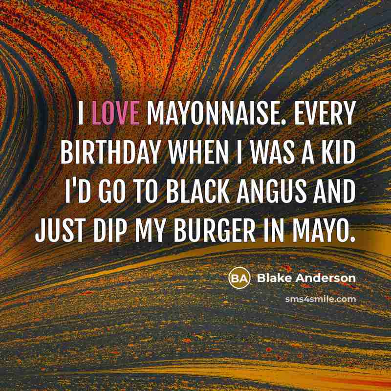 “I love mayonnaise. Every birthday when I was a kid I'd go to Black Angus and just dip my burger in mayo.” quote by Blake Anderson
