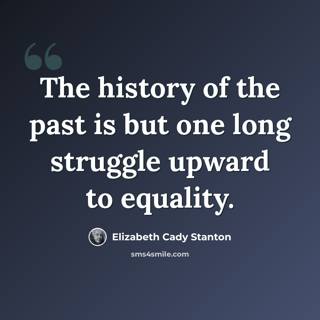 “The history of the past is but one long struggle upward to equality.” quote by Elizabeth Cady Stanton