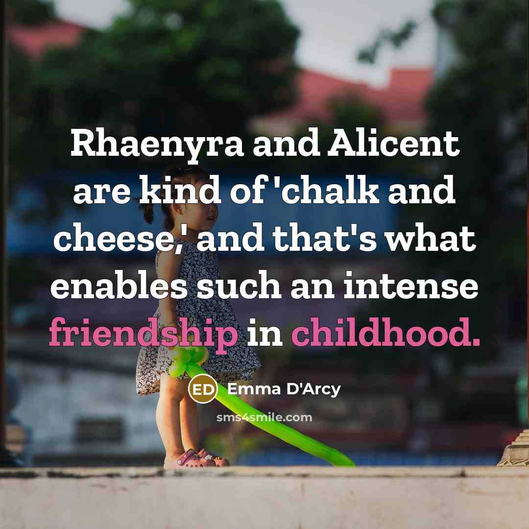 “Rhaenyra and Alicent are kind of 'chalk and cheese,' and that's what enables such an intense friendship in childhood.” quote by Emma D'Arcy