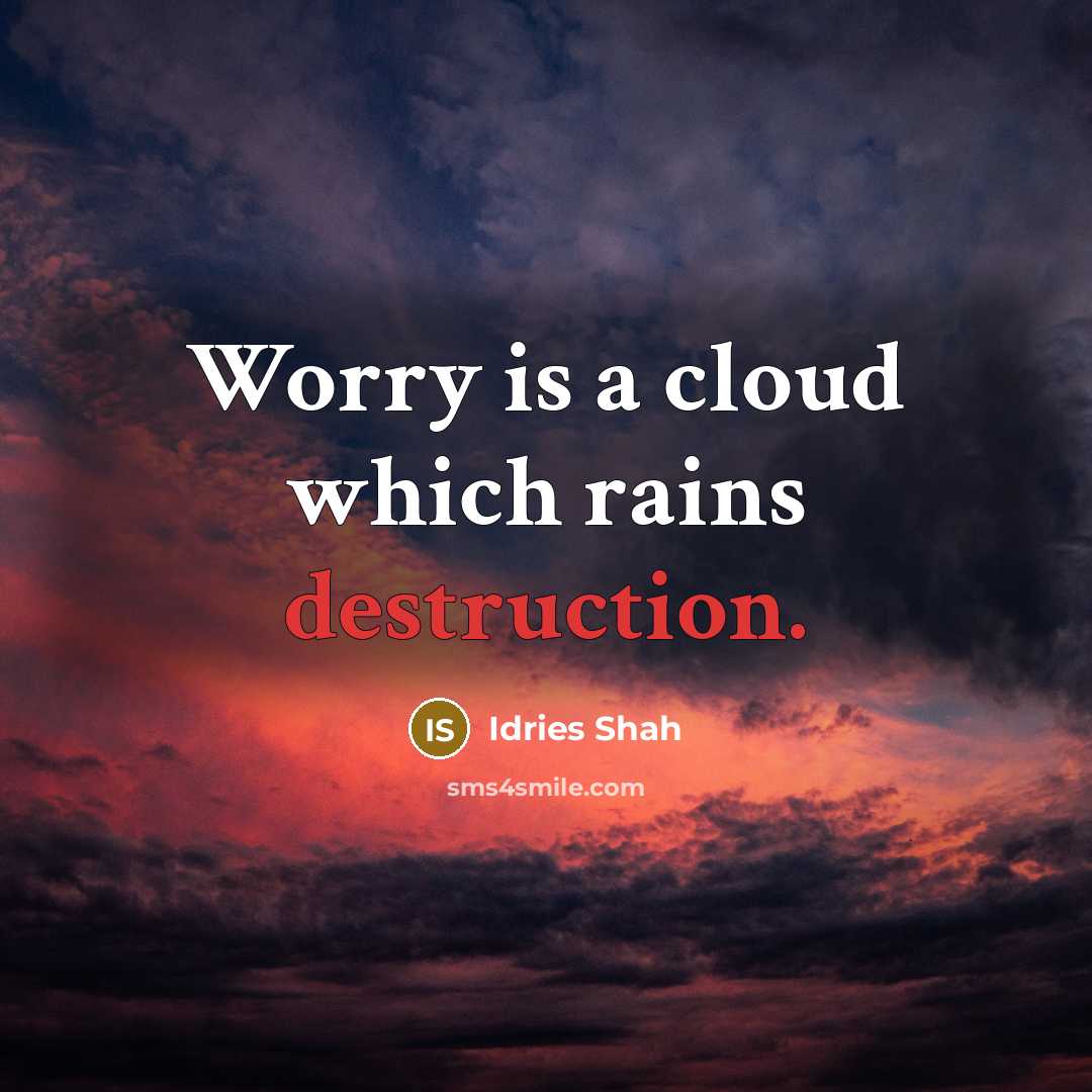 “Worry is a cloud which rains destruction.” quote by Idries Shah