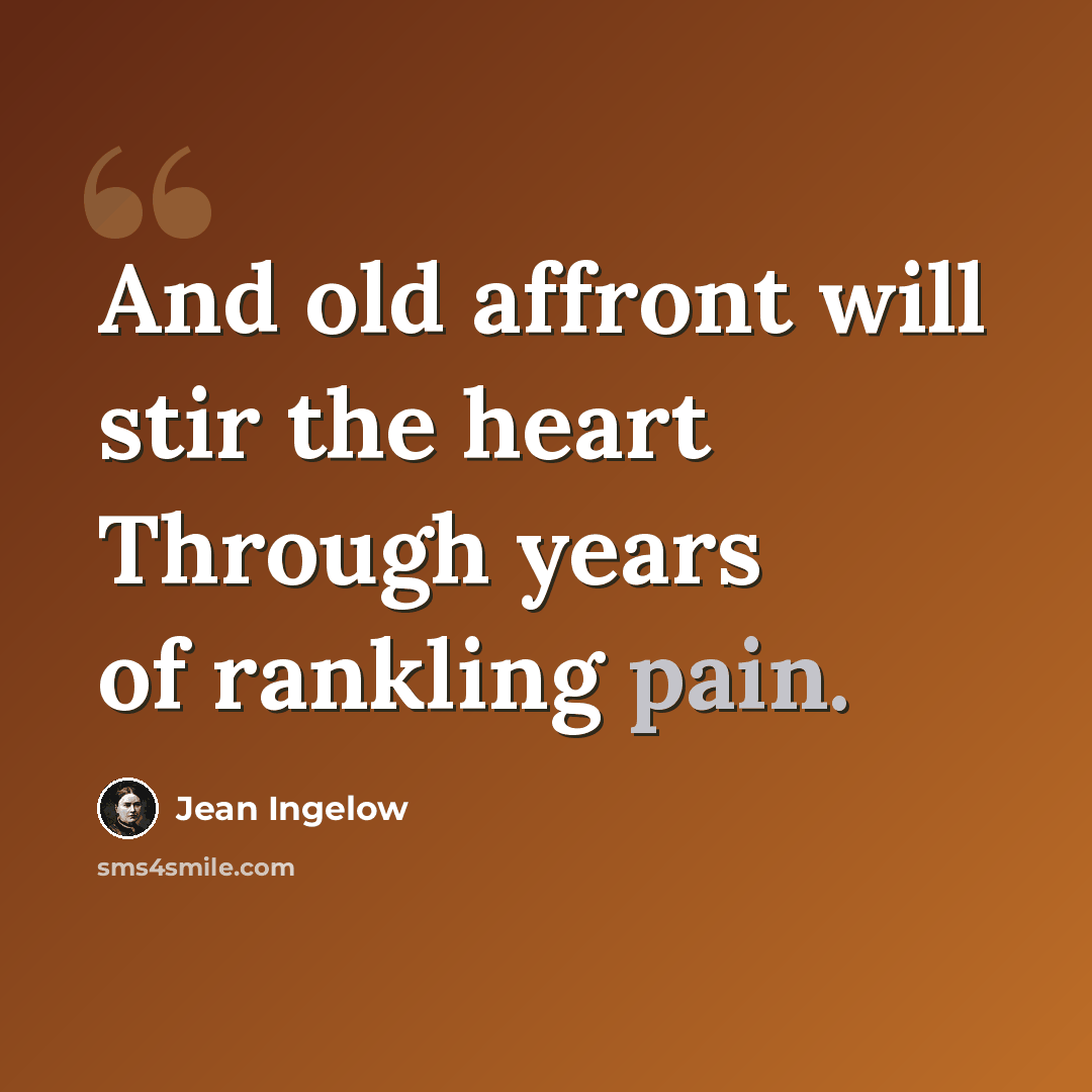 “And old affront will stir the heart Through years of rankling pain.” quote by Jean Ingelow