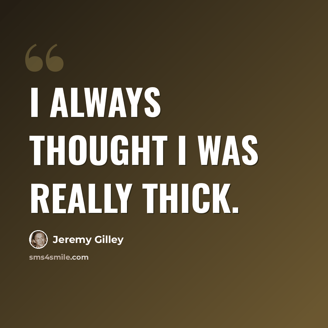 “I always thought I was really thick.” quote by Jeremy Gilley
