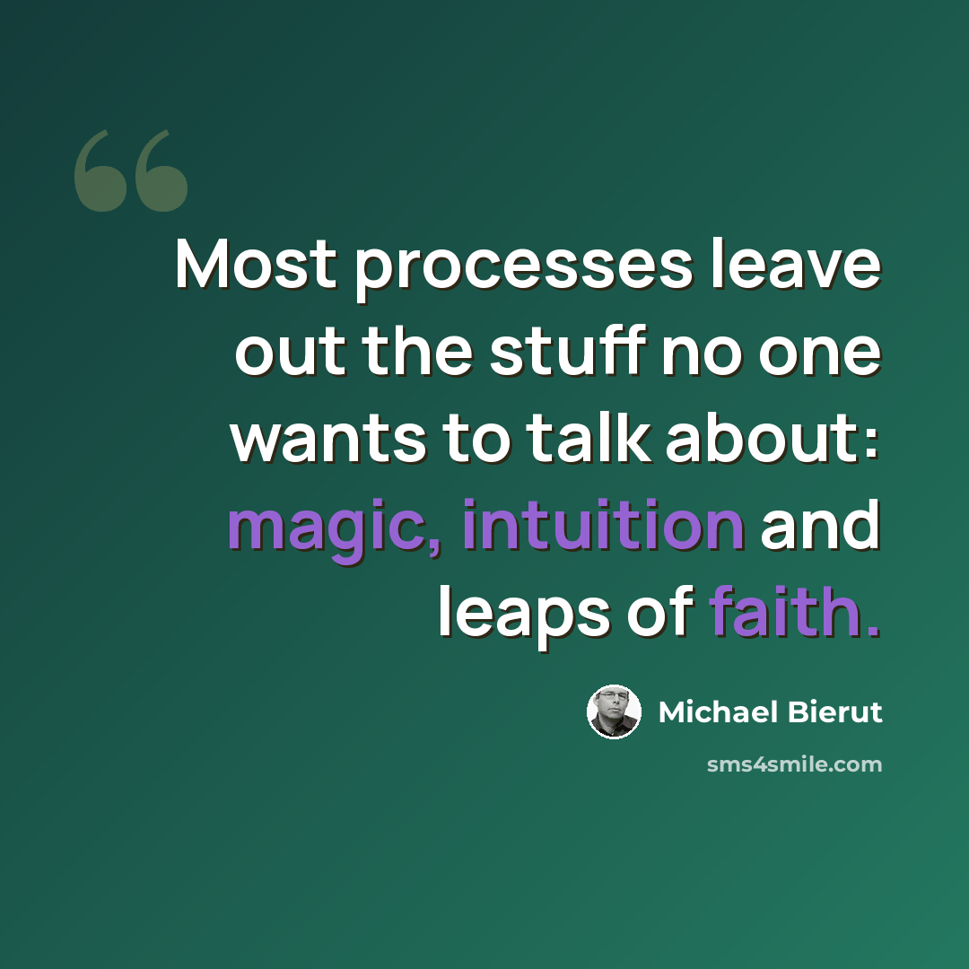 “Most processes leave out the stuff no one wants to talk about: magic, intuition and leaps of faith.” quote by Michael Bierut