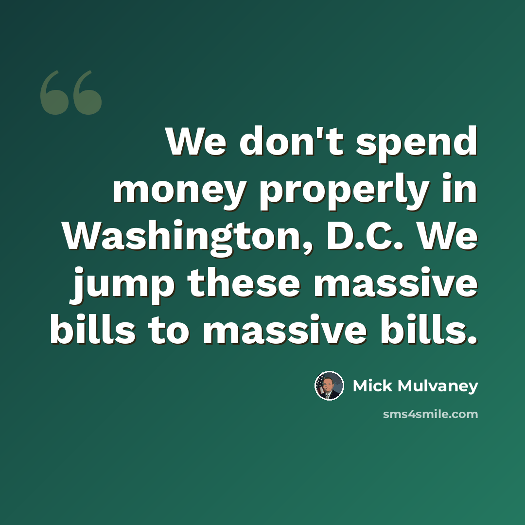 “We don't spend money properly in Washington, D.C. We jump these massive bills to massive bills.” quote by Mick Mulvaney