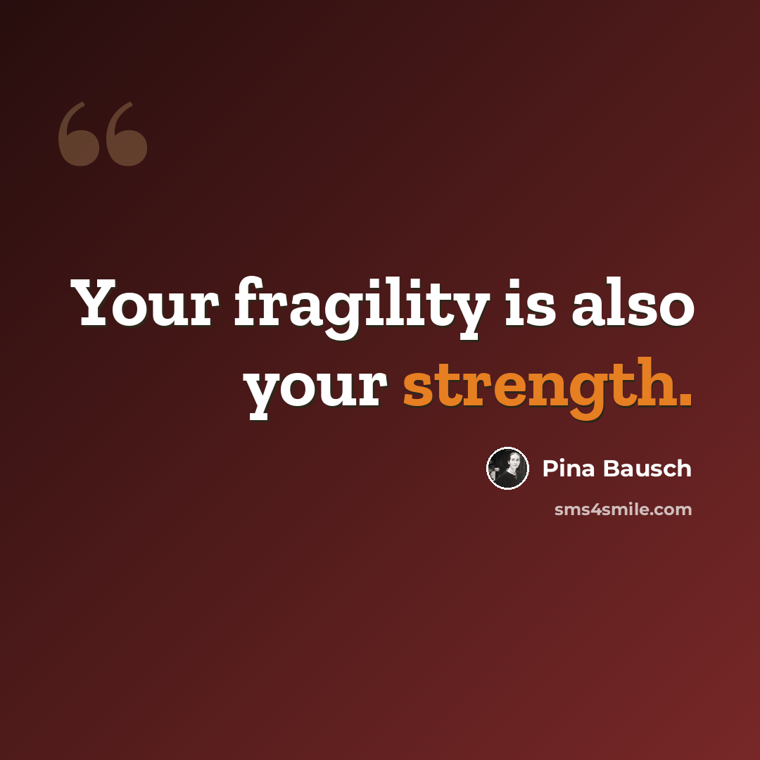 “Your fragility is also your strength.” quote by Pina Bausch