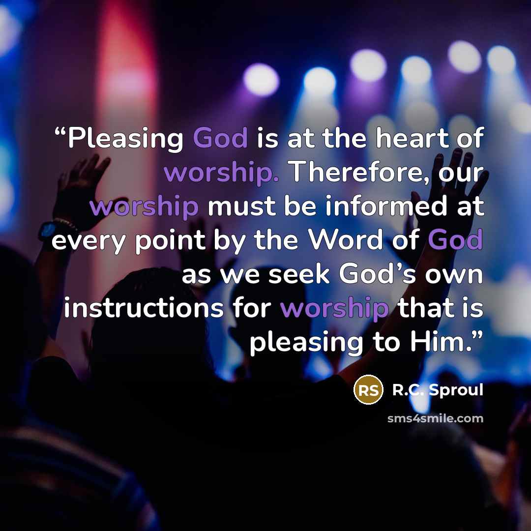 “Pleasing God is at the heart of worship. Therefore, our worship must be informed at every point by the Word of God as we seek God’s own instructions for worship that is pleasing to Him.” quote by R.C. Sproul