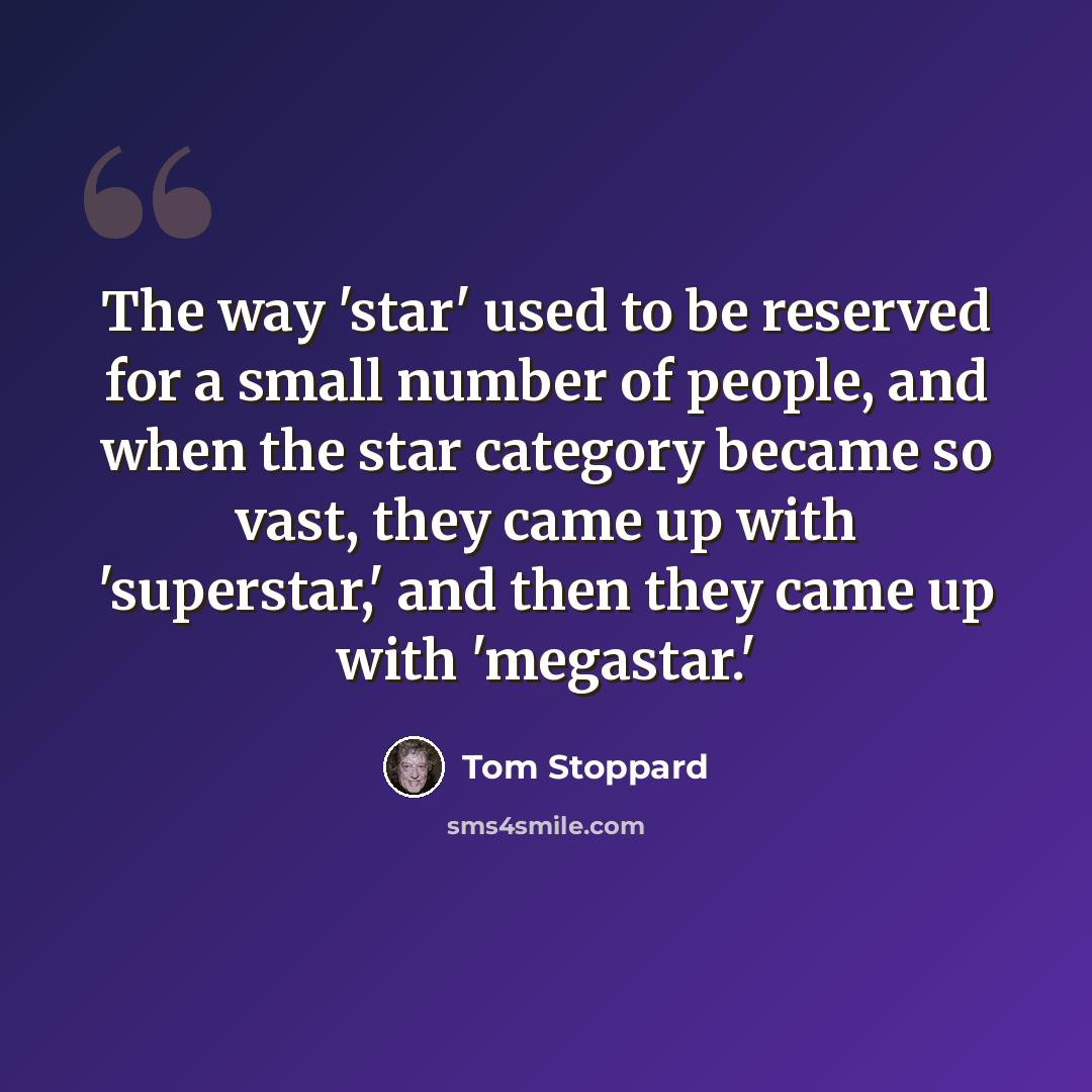 “The way 'star' used to be reserved for a small number of people, and when the star category became so vast, they came up with 'superstar,' and then they came up with 'megastar.'” quote by Tom Stoppard