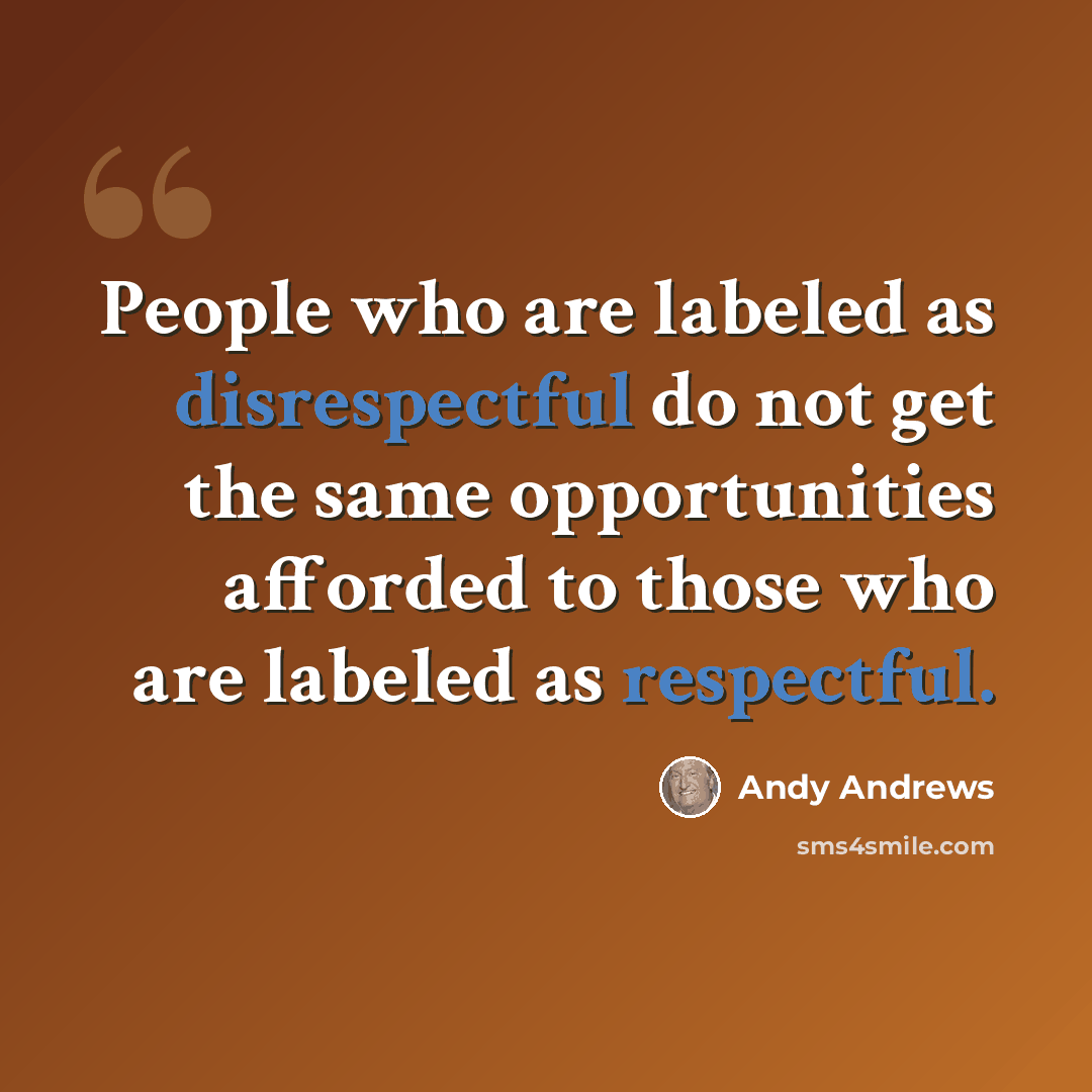 “People who are labeled as disrespectful do not get the same opportunities afforded to those who are labeled as respectful.” quote by Andy Andrews