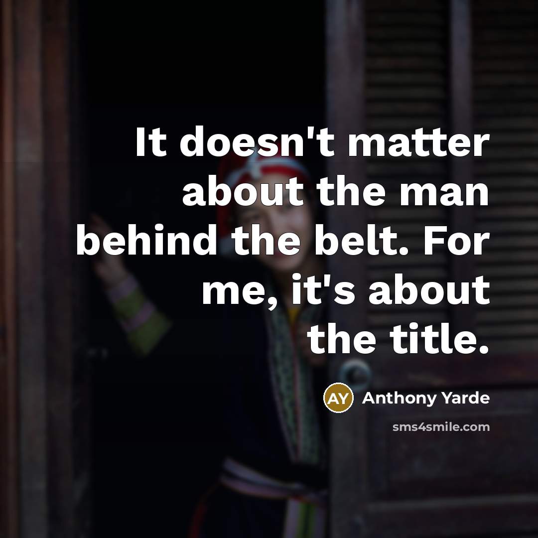 “It doesn't matter about the man behind the belt. For me, it's about the title.” quote by Anthony Yarde