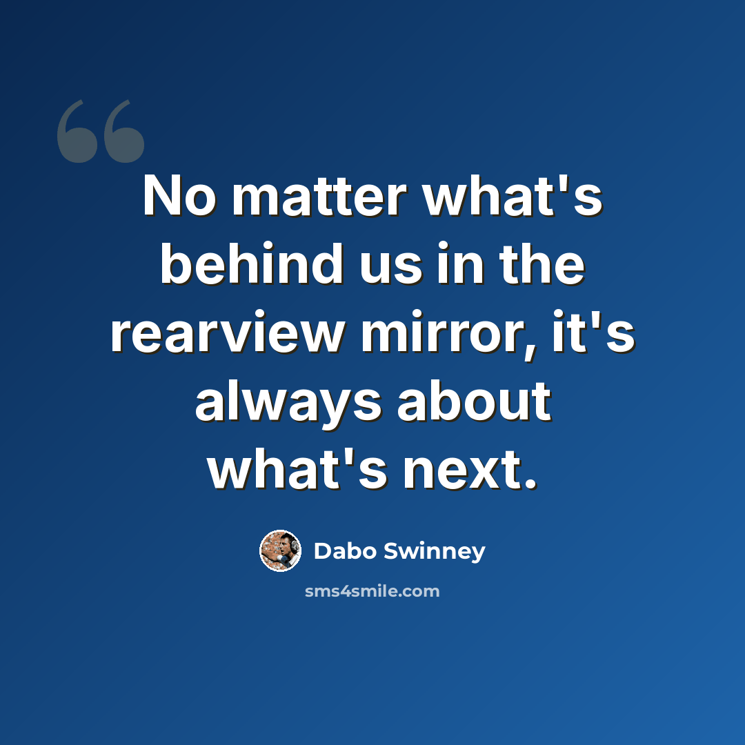 “No matter what's behind us in the rearview mirror, it's always about what's next.” quote by Dabo Swinney