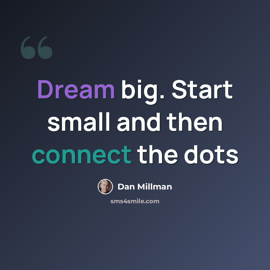 “Dream big. Start small and then connect the dots” quote by Dan Millman