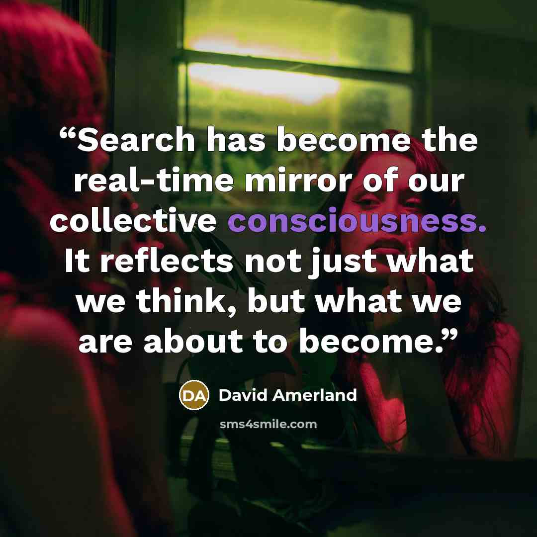 “Search has become the real-time mirror of our collective consciousness. It reflects not just what we think, but what we are about to become.” quote by David Amerland