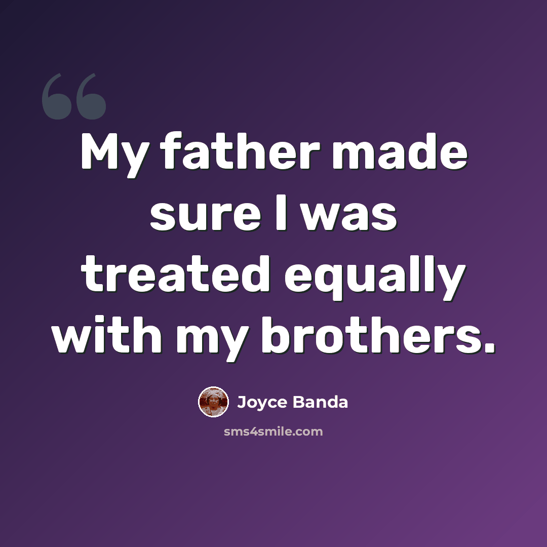 “My father made sure I was treated equally with my brothers.” quote by Joyce Banda