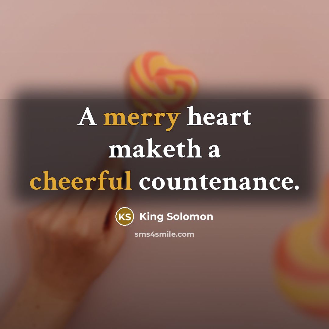 “A merry heart maketh a cheerful countenance.” quote by King Solomon