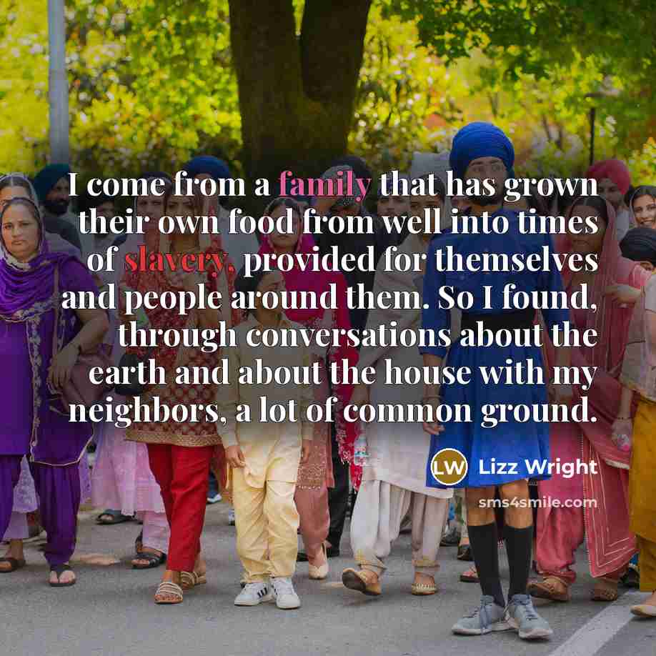“I come from a family that has grown their own food from well into times of slavery, provided for themselves and people around them. So I found, through conversations about the earth and about the house with my neighbors, a lot of common ground.” quote by Lizz Wright