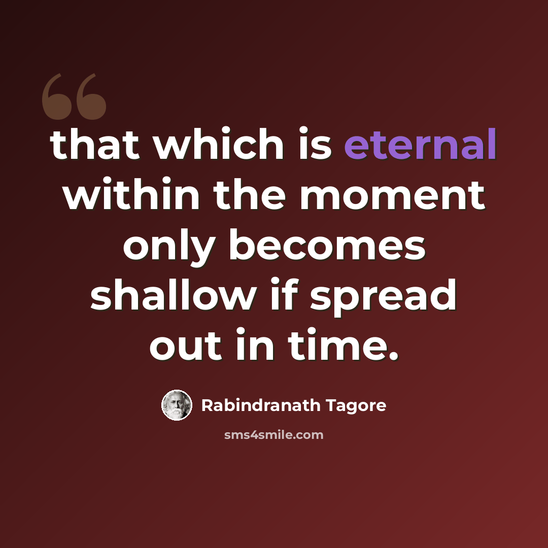 “that which is eternal within the moment only becomes shallow if spread out in time.” quote by Rabindranath Tagore