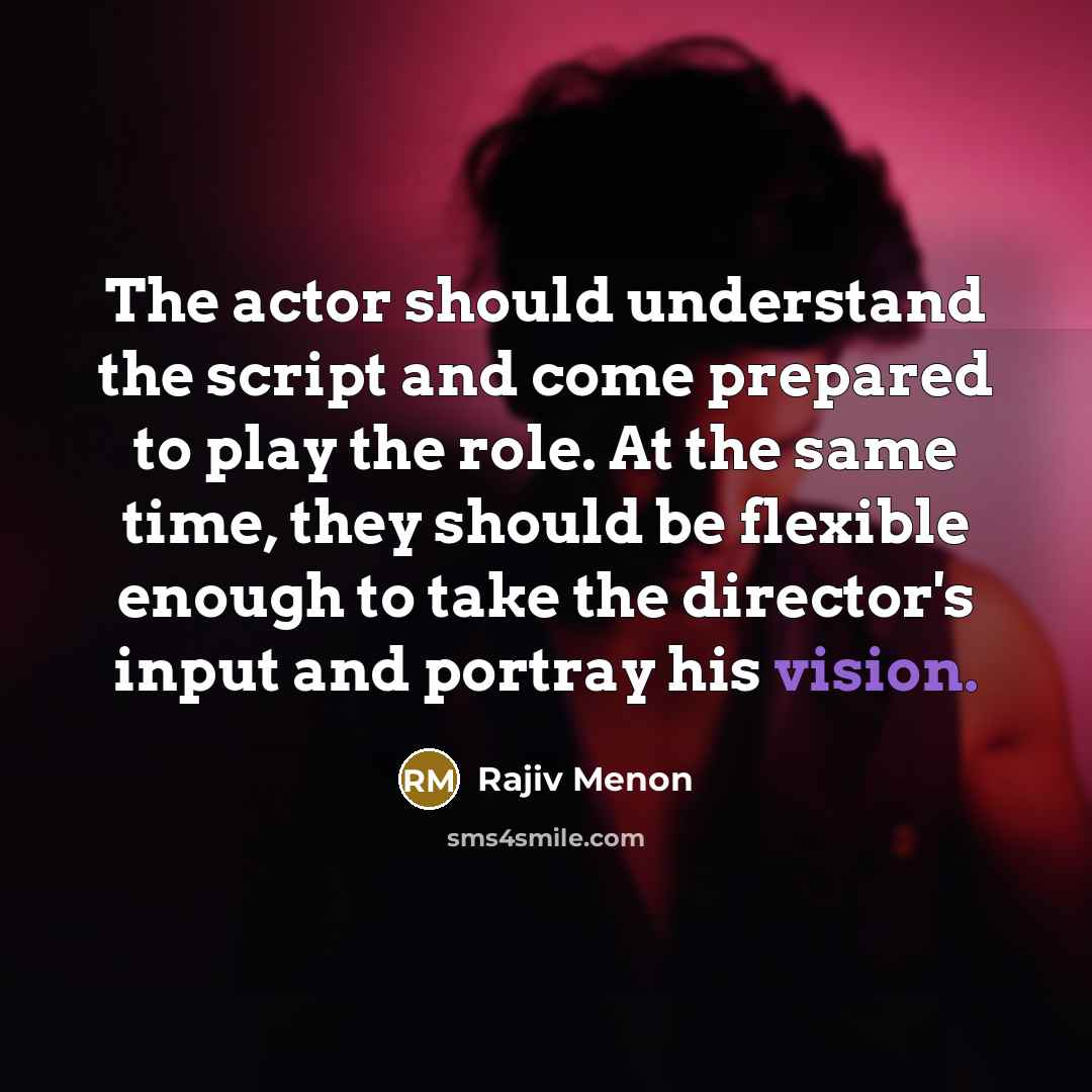 “The actor should understand the script and come prepared to play the role. At the same time, they should be flexible enough to take the director's input and portray his vision.” quote by Rajiv Menon