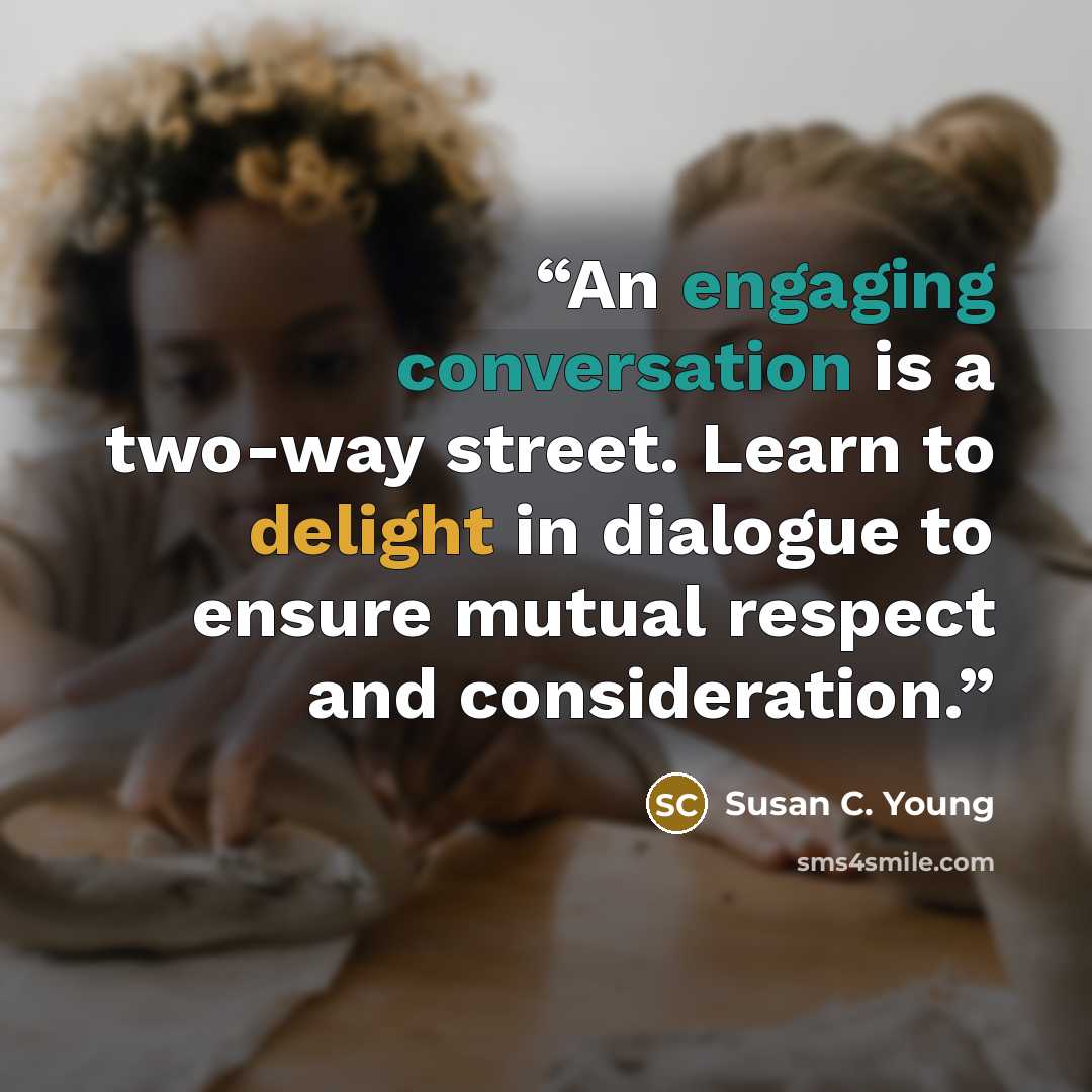 “An engaging conversation is a two-way street. Learn to delight in dialogue to ensure mutual respect and consideration.” quote by Susan C. Young
