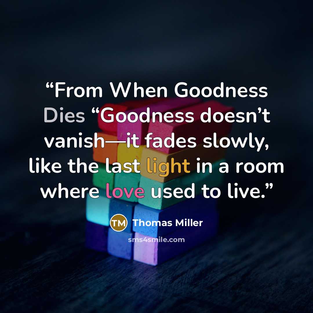 “From When Goodness Dies “Goodness doesn’t vanish—it fades slowly, like the last light in a room where love used to live.” quote by Thomas Miller