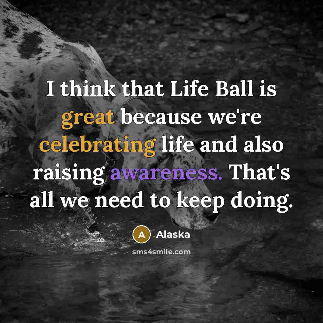 “I think that Life Ball is great because we're celebrating life and also raising awareness. That's all we need to keep doing.” quote by Alaska