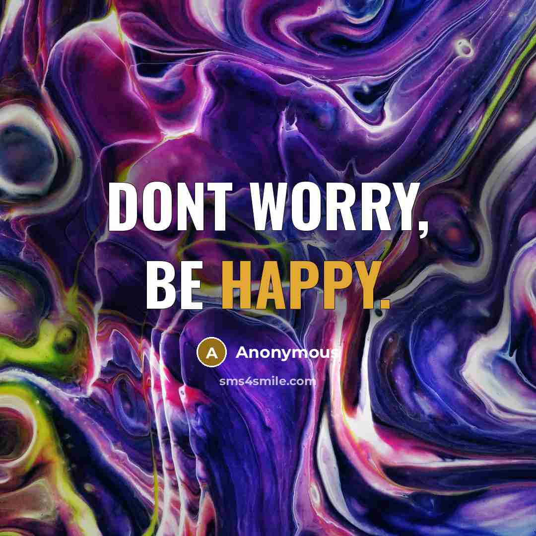 “Dont worry, be happy.” quote by Anonymous