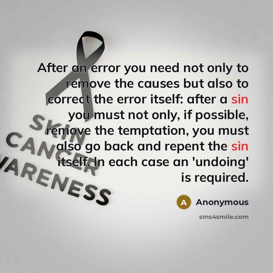 “After an error you need not only to remove the causes but also to correct the error itself: after a sin you must not only, if possible, remove the temptation, you must also go back and repent the sin itself. In each case an 'undoing' is required.” quote by Anonymous