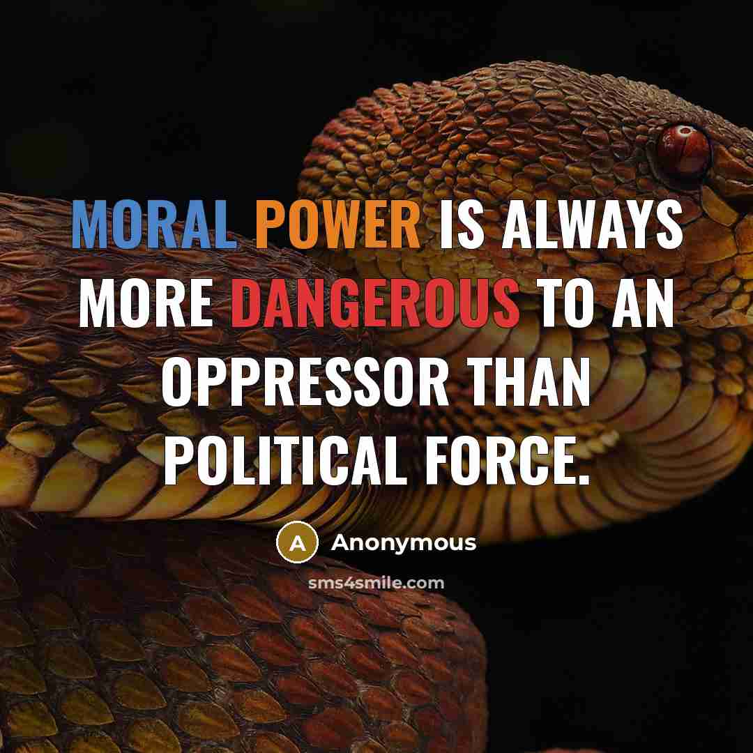 “Moral power is always more dangerous to an oppressor than political force.” quote by Anonymous