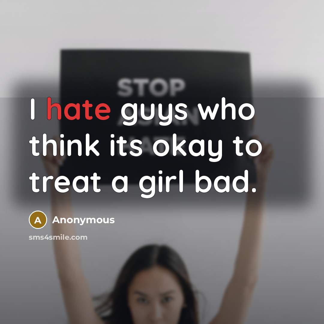 “I hate guys who think its okay to treat a girl bad.” quote by Anonymous