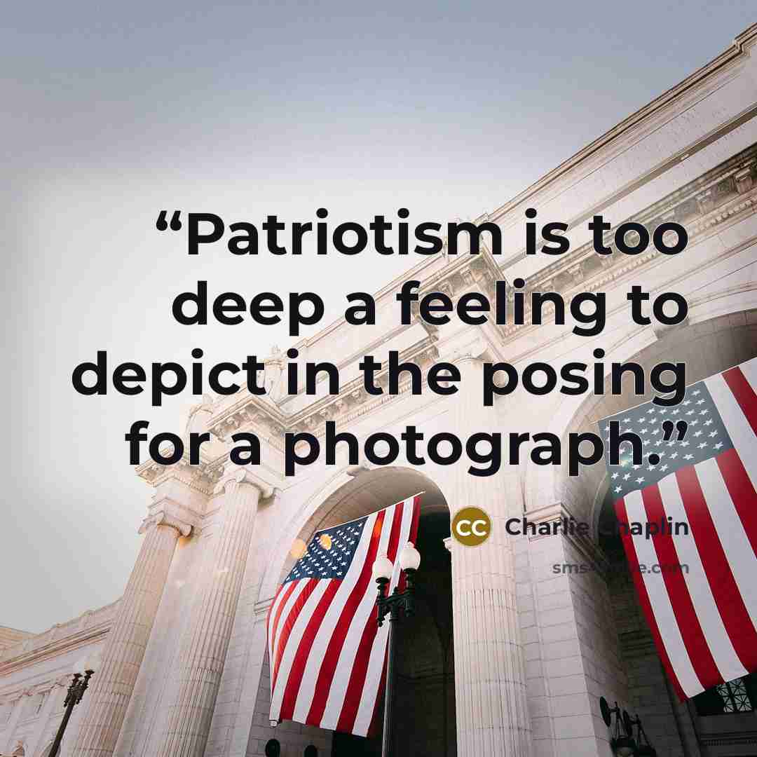 “Patriotism is too deep a feeling to depict in the posing for a photograph.” quote by Charlie Chaplin