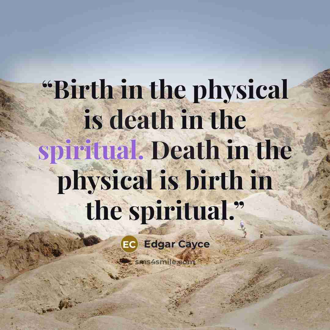“Birth in the physical is death in the spiritual. Death in the physical is birth in the spiritual.” quote by Edgar Cayce