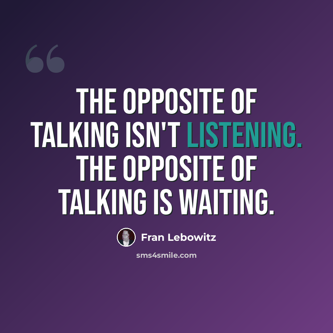 “The opposite of talking isn't listening. The opposite of talking is waiting.” quote by Fran Lebowitz