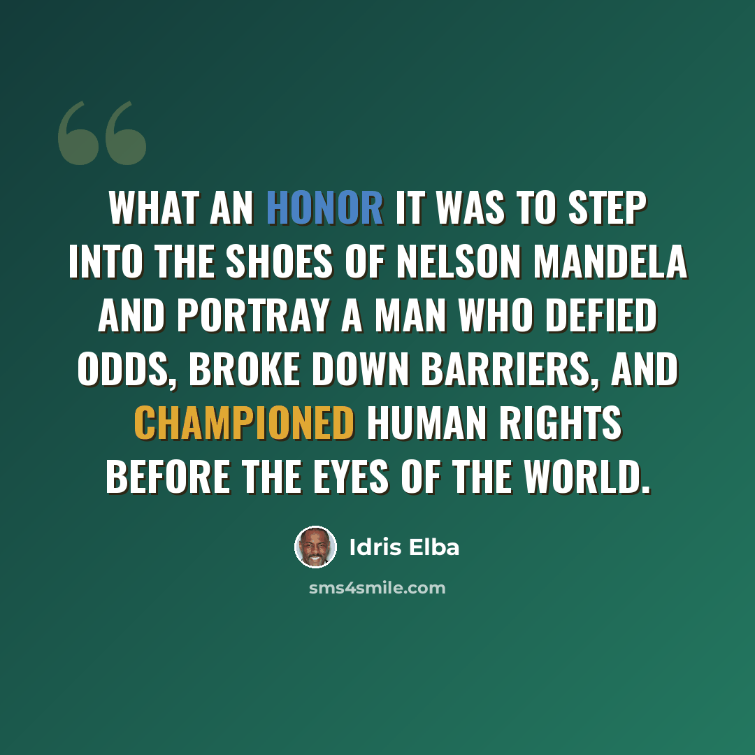 “What an honor it was to step into the shoes of Nelson Mandela and portray a man who defied odds, broke down barriers, and championed human rights before the eyes of the world.” quote by Idris Elba