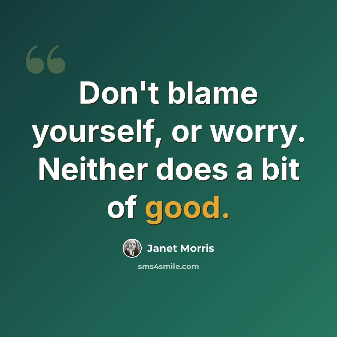 “Don't blame yourself, or worry. Neither does a bit of good.” quote by Janet Morris