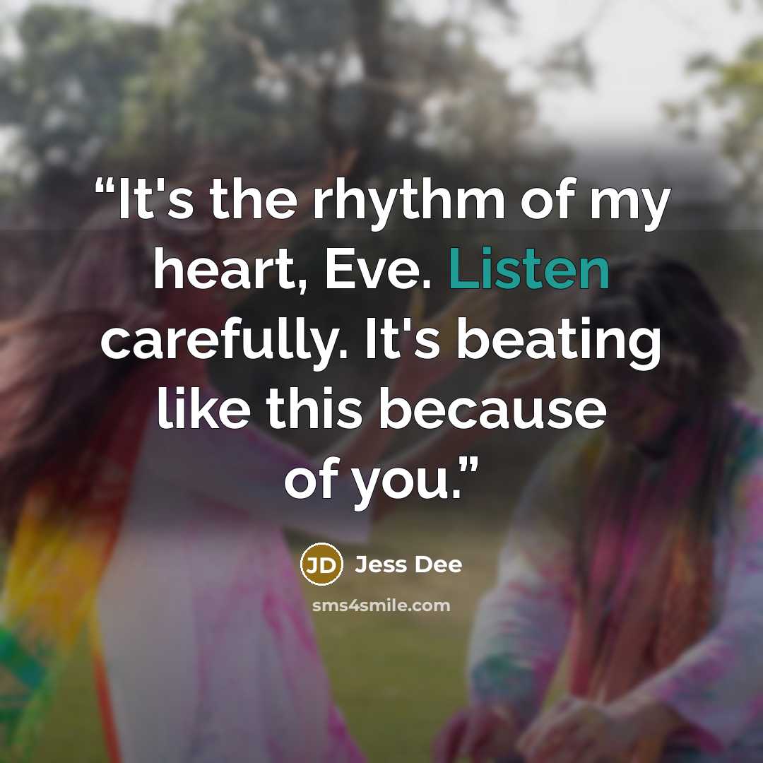 “It's the rhythm of my heart, Eve. Listen carefully. It's beating like this because of you.” quote by Jess Dee