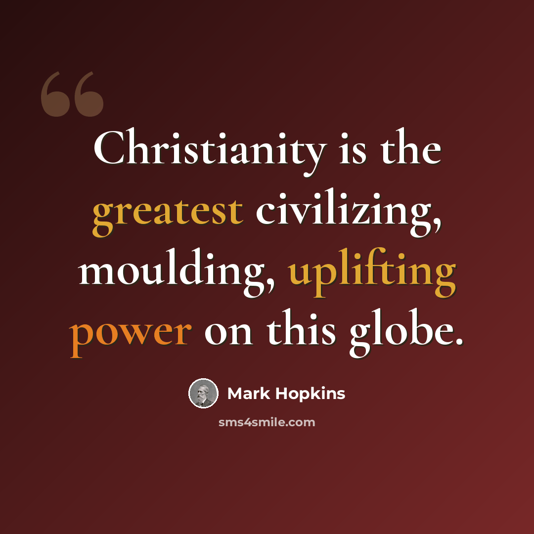 “Christianity is the greatest civilizing, moulding, uplifting power on this globe.” quote by Mark Hopkins